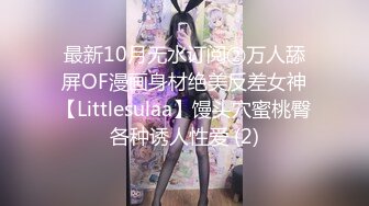 最新10月无水订阅②万人舔屏OF漫画身材绝美反差女神【Littlesulaa】馒头穴蜜桃臀各种诱人性爱 (2)