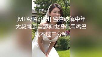 [MP4/ 420M] 监控破解中年大叔就是当舔狗也没有用鸡巴玩不过三分钟