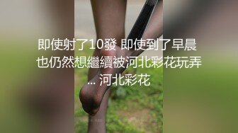 即使射了10發 即使到了早晨 也仍然想繼續被河北彩花玩弄... 河北彩花