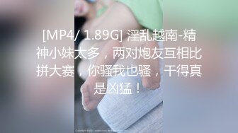 [MP4/ 1.89G] 淫乱越南-精神小妹太多，两对炮友互相比拼大赛，你骚我也骚，干得真是凶猛！