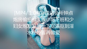 [MP4/ 1.04G] 洗浴会所钟点炮房偷拍打工族小哥下班和少妇女炮友发泄一下抠逼抠到淫水往外冒再做爱