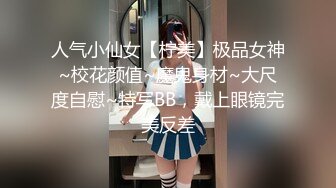 人气小仙女【柠美】极品女神~校花颜值~魔鬼身材~大尺度自慰~特写BB，戴上眼镜完美反差