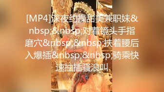 [MP4]深夜约操甜美兼职妹&nbsp;&nbsp;对着镜头手指磨穴&nbsp;&nbsp;扶着腰后入爆插&nbsp;&nbsp;骑乘快速抽插骚浪叫