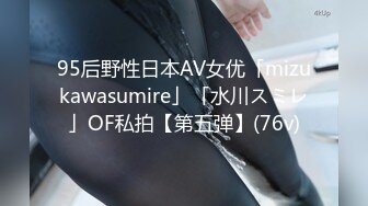 95后野性日本AV女优「mizukawasumire」「水川スミレ」OF私拍【第五弹】(76v)