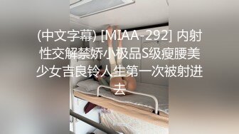 (中文字幕) [MIAA-292] 内射性交解禁娇小极品S级瘦腰美少女吉良铃人生第一次被射进去