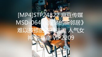 [MP4]STP24822 麻豆传媒 MSD-064 《淫荡的新邻居》难以按捺的赤裸挑逗 人气女神 郭童童 VIP2209