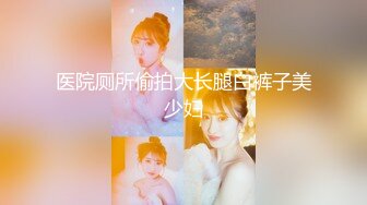 医院厕所偷拍大长腿白裤子美少妇