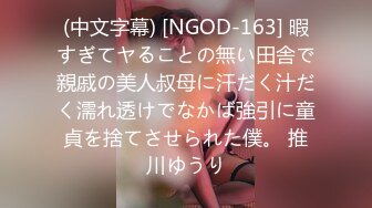 (中文字幕) [NGOD-163] 暇すぎてヤることの無い田舎で親戚の美人叔母に汗だく汁だく濡れ透けでなかば強引に童貞を捨てさせられた僕。 推川ゆうり