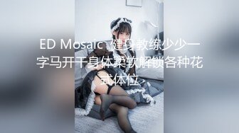 ED Mosaic  健身教练少少一字马开干身体柔软解锁各种花式体位