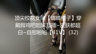 顶尖校花女同【晴晴樱子】穿戴假鸡吧姐妹互插~皮肤都超白~自慰啪啪【41V】 (32)