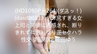 (HD1080P H264)(ダスッ！)(dasd00813)デカ尻すぎる女上司と同僚に诱惑され、断りきれずに言いなり逆セクハラ性交 美园和花 筱田ゆう