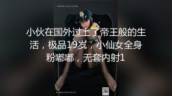 小伙在国外过上了帝王般的生活，极品19岁，小仙女全身粉嘟嘟，无套内射1