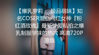 【爆乳萝莉❤️极品萌妹】知名COSER混血网红女神『粉红酒玫瑰』最新性爱私拍之爆乳制服学妹的热穴 高清720P原版