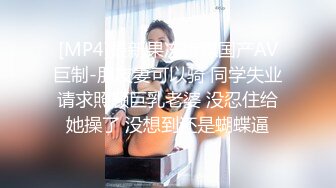 [MP4]最新果冻传媒国产AV巨制-朋友妻可以骑 同学失业请求照顾巨乳老婆 没忍住给她操了 没想到还是蝴蝶逼