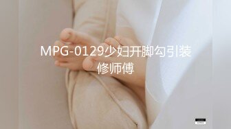 MPG-0129少妇开脚勾引装修师傅