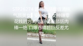 STP26274 超顶极品颜值清纯气质美女▌安小兮 ▌女神赚零花钱的方式 靓丽俏脸舔舐肉棒一绝 口爆吞精超巨反差尤物