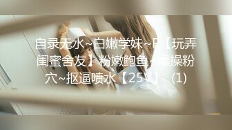 自录无水~白嫩学妹~P【玩弄闺蜜舍友】粉嫩鲍鱼~爆操粉穴~抠逼喷水【25V】  (1)