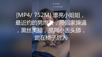 [MP4/ 752M] 漂亮小姐姐，最近约的男炮友，带回家操逼，黑丝美腿，抓屌小舌头舔，跪在椅子后入