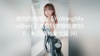 推特约炮博主【YuWangManShen 】高价SVIP群收费900，私拍模特学生妹 (4)