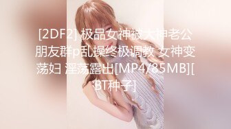 [2DF2] 极品女神被大神老公朋友群p乱操终极调教 女神变荡妇 淫荡露出[MP4/85MB][BT种子]