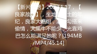 【新片速遞】2022.1.17，【良家故事】，坐地能吸土的年纪，良家大姐姐，酒店勾搭来偷情，大黑牛不能少，光靠鸡巴怎么能满足她呢？[194MB/MP4/45:14]