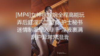 [MP4]女神徐婉婉全程高能玩弄后庭淫穴二重奏 护士秘书迷情制服想入非非 淫液裹满阴户异常常湿滑