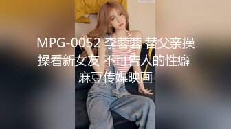 MPG-0052 李蓉蓉 替父亲操操看新女友 不可告人的性癖 麻豆传媒映画