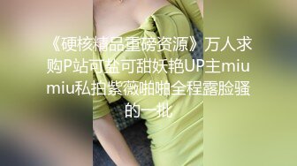 《硬核精品重磅资源》万人求购P站可盐可甜妖艳UP主miumiu私拍紫薇啪啪全程露脸骚的一批