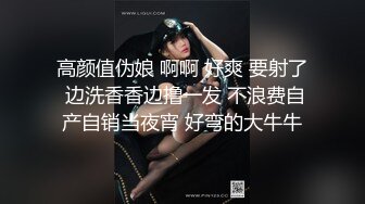 高颜值伪娘 啊啊 好爽 要射了 边洗香香边撸一发 不浪费自产自销当夜宵 好弯的大牛牛