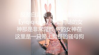 ✿反差白富美✿推特宝藏博主〖yiqiqiqiqi〗带上狗链的女神那是非常淫贱 你的女神在这里是一只带上狗链的骚母狗