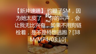 【新片速遞】 约鞭子SM，因为她太皮了❤️你的叫声，会让我无比兴奋，如果不用狗链栓着，是不是特想逃跑？[38M/MP4/03:10]