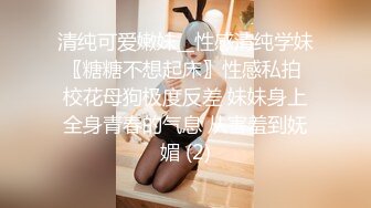 清纯可爱嫩妹__性感清纯学妹〖糖糖不想起床〗性感私拍 校花母狗极度反差 妹妹身上全身青春的气息 从害羞到妩媚 (2)