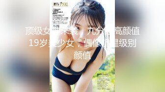 顶级女神来袭，九分超高颜值19岁美少女，偶像明星级别颜值