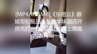 [MP4/838MB]《乐橙云》眼镜哥和极品身材的学妹酒店开房先打一炮然后让她换上情趣内衣再来一炮