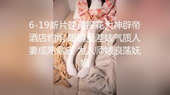 6-19新片速递探花大神辟帝酒店约炮 眼镜反差婊气质人妻成熟端庄 为人师婊浪荡妩媚