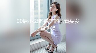 00后小母狗被艹的抓着头发直叫唤