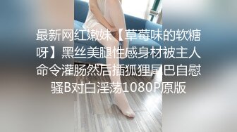 最新网红嫩妹【草莓味的软糖呀】黑丝美腿性感身材被主人命令灌肠然后插狐狸尾巴自慰骚B对白淫荡1080P原版