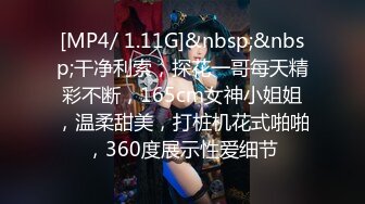 [MP4/ 1.11G]&nbsp;&nbsp;干净利索，探花一哥每天精彩不断，165cm女神小姐姐，温柔甜美，打桩机花式啪啪，360度展示性爱细节