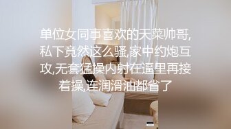 单位女同事喜欢的天菜帅哥,私下竟然这么骚,家中约炮互攻,无套猛操内射在逼里再接着操,连润滑油都省了