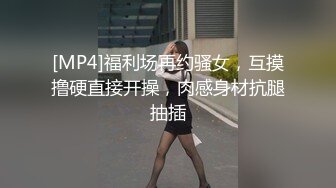 [MP4]福利场再约骚女，互摸撸硬直接开操，肉感身材抗腿抽插