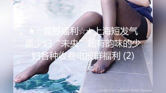 ★☆震撼福利☆★上海短发气质少妇“未央”超有韵味的少妇各种收费电报群福利 (2)