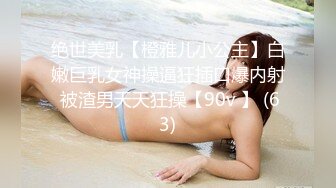 绝世美乳【橙雅儿小公主】白嫩巨乳女神操逼狂插口爆内射 被渣男天天狂操【90v 】 (63)