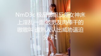 NmD3c 极品御姐反差女神床上淫乱一面 被男友肉棒干的嗷嗷叫 遭熟人认出威胁逼迫分手1