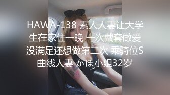 HAWA-138 素人人妻让大学生在家住一晚 一次戴套做爱没满足还想做第二次 乘骑位S曲线人妻 かほ小姐32岁