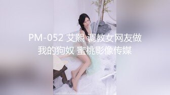 PM-052 艾熙 调教女网友做我的狗奴 蜜桃影像传媒