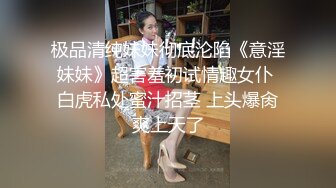 极品清纯妹妹彻底沦陷《意淫妹妹》超害羞初试情趣女仆 白虎私处蜜汁招茎 上头爆肏爽上天了