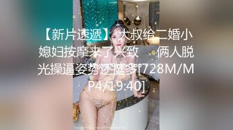 【新片速遞】 大叔给二婚小媳妇按摩来了兴致❤️俩人脱光操逼姿势还挺多[728M/MP4/19:40]