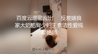 百度云泄密流出❤️反差婊良家大奶肥臀少妇王素洁性爱视频艳照