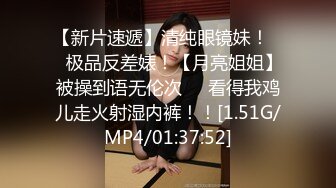 【新片速遞】清纯眼镜妹！❤️极品反差婊！【月亮姐姐】被操到语无伦次❤️看得我鸡儿走火射湿内裤！！[1.51G/MP4/01:37:52]