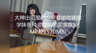 大神出租屋约炮穿着瑜伽裤的学妹各种姿势啪啪完美露脸[MP4/1570MB]